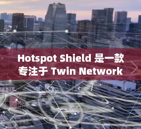 Hotspot Shield 是一款专注于 Twin Network（双网络）VPN服务的工具，主要提供加密、高速度和安全的体验。以下是关于它的加速体验的详细信息