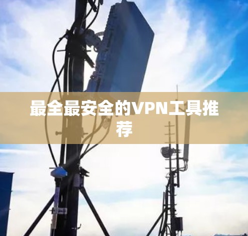 最全最安全的VPN工具推荐 最全最安全的VPN工具推荐