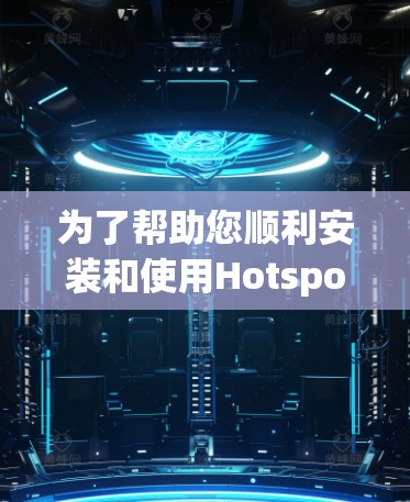 为了帮助您顺利安装和使用Hotspot Shield电脑版VPN软件，以下是一个详细的安装教程