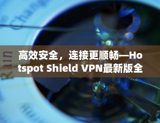 高效安全，连接更顺畅—Hotspot Shield VPN最新版全面解析
