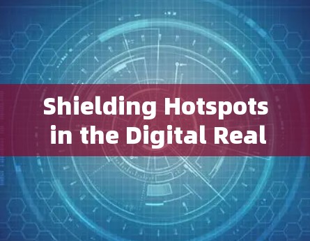 Shielding Hotspots in the Digital Realm