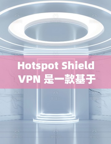 Hotspot Shield VPN 是一款基于 OpenVPN 的VPN应用程序，专为移动设备设计，旨在提供稳定、可靠的网络连接。以下是一些关于它的真实使用体验的分析