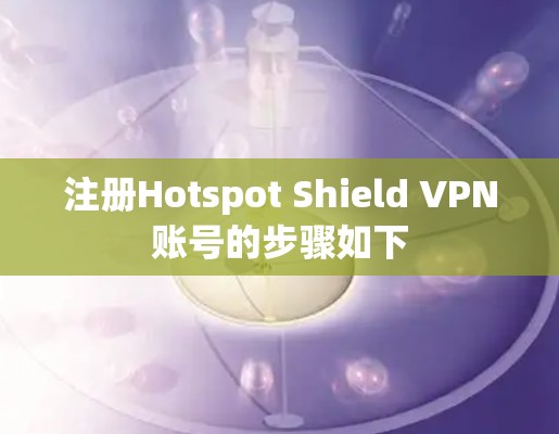 注册Hotspot Shield VPN账号的步骤如下