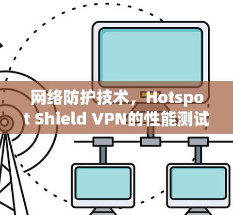 网络防护技术，Hotspot Shield VPN的性能测试与优化