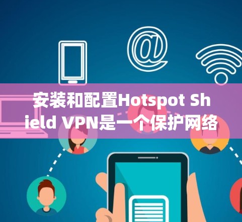 安装和配置Hotspot Shield VPN是一个保护网络连接的安全过程，涉及多个步骤，需要系统化的理解和操作。以下是一个详细的教程，帮助你顺利安装和配置该VPN