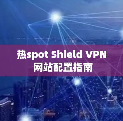 热spot Shield VPN 网站配置指南