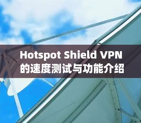 Hotspot Shield VPN 的速度测试与功能介绍 网络保护技术解析