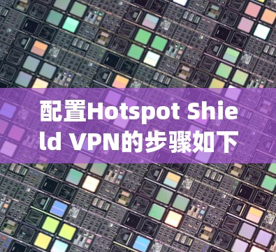 配置Hotspot Shield VPN的步骤如下