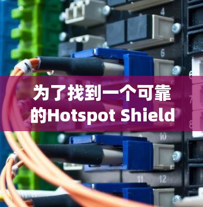 为了找到一个可靠的Hotspot Shield VPN软件下载，以下是一步-by-step的指南