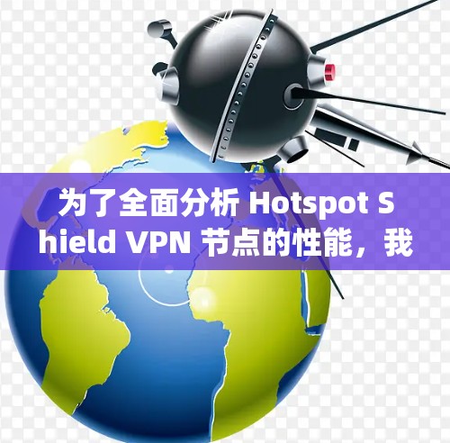为了全面分析 Hotspot Shield VPN 节点的性能,我们进行了详细的测试和评估,以下是关键点的总结和分析 为了全面分析 Hotspot Shield VPN 节点的性能,我们进行了详细的测试和评估,以下是关键点的总结和分析