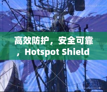 高效防护，安全可靠，Hotspot Shield VPN 官方APP