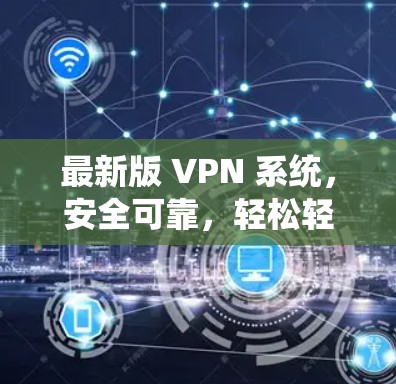 最新版 VPN 系统，安全可靠，轻松轻松