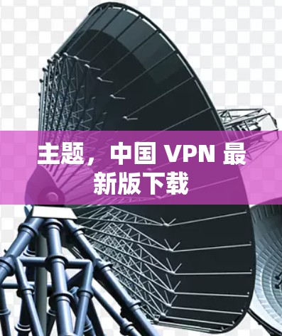 主题，中国 VPN 最新版下载
