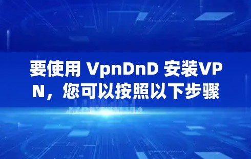 要使用 VpnDnD 安装VPN，您可以按照以下步骤操作