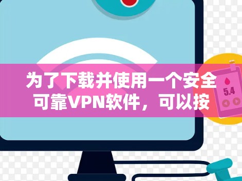 为了下载并使用一个安全可靠VPN软件，可以按照以下步骤进行