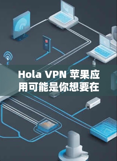 Hola VPN 苹果应用可能是你想要在苹果设备上安装一个VPN应用。以下是几种常见的VPN应用推荐，帮助你顺利安装并使用