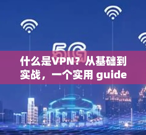 什么是VPN？从基础到实战，一个实用 guide
