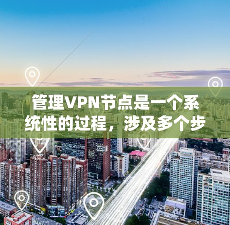管理VPN节点是一个系统性的过程，涉及多个步骤和工具的应用。以下是逐步的指南，帮助你管理加密VPN节点