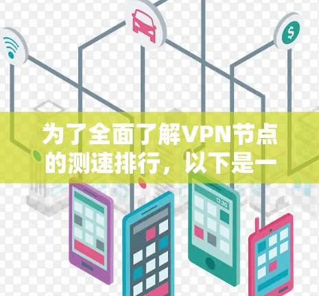 为了全面了解VPN节点的测速排行,以下是一个结构化的总结和建议 为了全面了解VPN节点的测速排行,以下是一个结构化的总结和建议