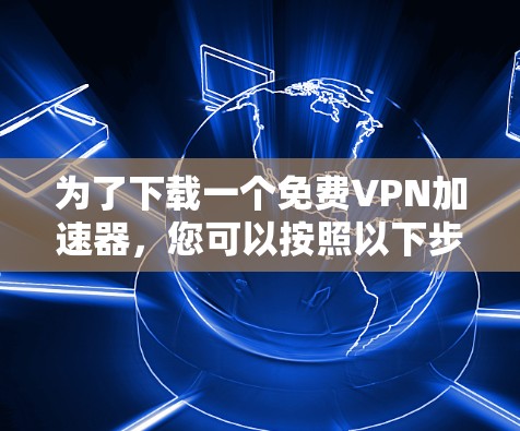 为了下载一个免费VPN加速器，您可以按照以下步骤操作