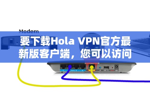 要下载Hola VPN官方最新版客户端，您可以访问其官方网站或应用商店下载。下面是下载链接和一些说明