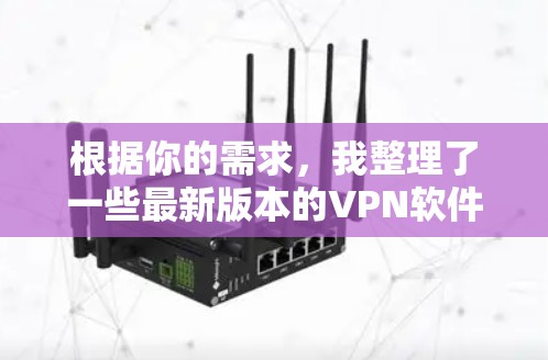 根据你的需求，我整理了一些最新版本的VPN软件推荐，涵盖多种类型和功能