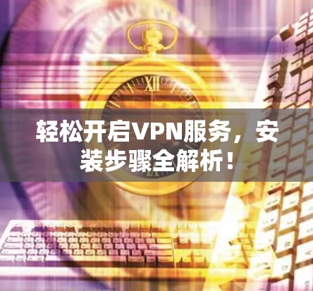 轻松开启VPN服务，安装步骤全解析！