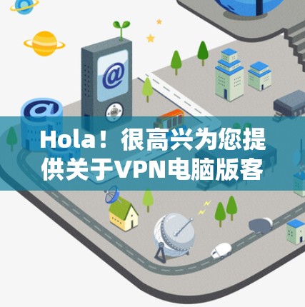 Hola！很高兴为您提供关于VPN电脑版客户端的详细信息。以下是一些步骤和注意事项
