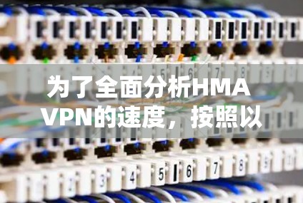 为了全面分析HMA VPN的速度，按照以下步骤进行