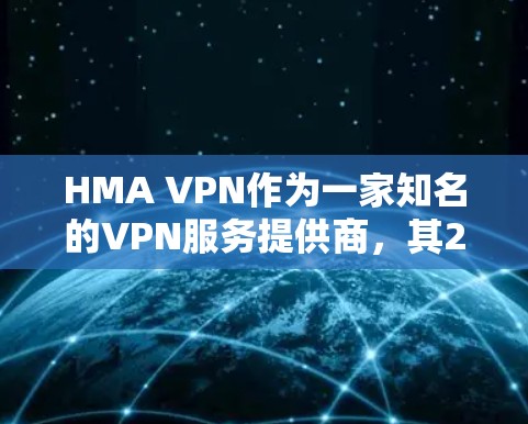 HMA VPN作为一家知名的VPN服务提供商,其226年的评测和用户体验分析可以从以下几个方面进行总结 HMA VPN作为一家知名的VPN服务提供商,其226年的评测和用户体验分析可以从以下几个方面进行总结