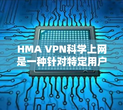 HMA VPN<strong>科学上网</strong>是一种针对特定用户群体的VPN服务，通常通过手机或电脑上的软件包进行安装。其使用体验主要涉及以下方面