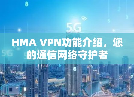HMA VPN功能介绍，您的通信网络守护者