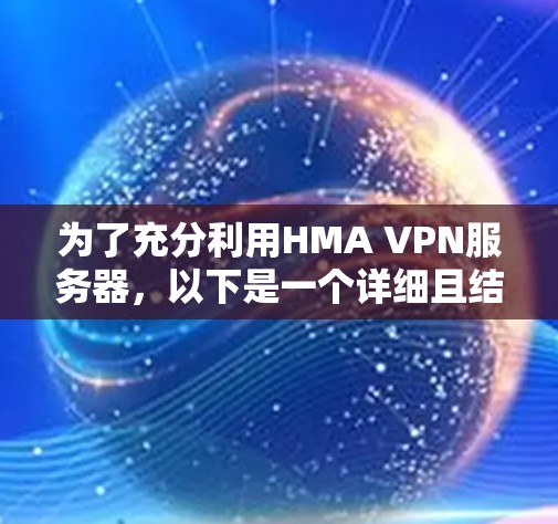 为了充分利用HMA VPN服务器，以下是一个详细且结构化的指南
