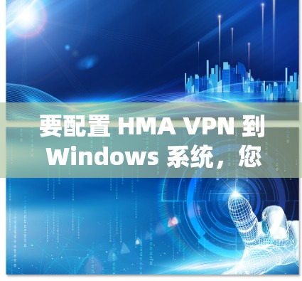 要配置 HMA VPN 到 Windows 系统，您可以按照以下步骤操作