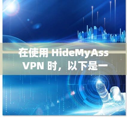 在使用 HideMyAss VPN 时，以下是一步步的下载和配置指南