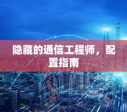 隐藏的通信工程师，配置指南