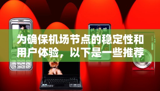 为确保<strong>机场</strong>节点的稳定性和用户体验，以下是一些推荐的<strong>机场</strong>节点，并基于它们的稳定性和适用性进行总结