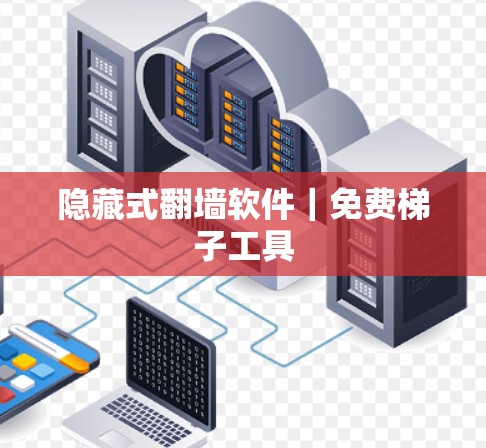 隐藏式<strong>翻墙</strong>软件｜免费梯子工具