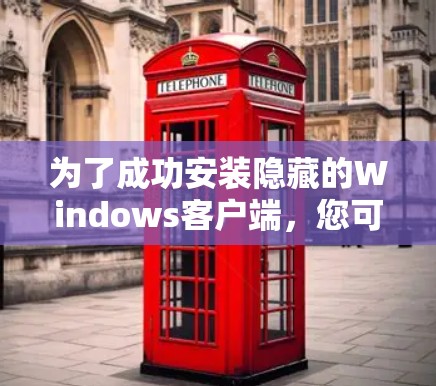 为了成功安装隐藏的Windows客户端，您可以按照以下步骤操作