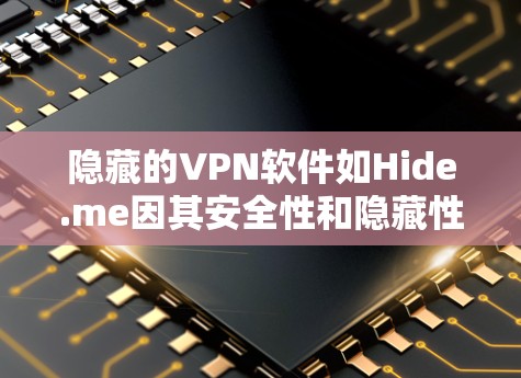 隐藏的VPN软件如Hide.me因其安全性和隐藏性而备受喜爱，适合在各种设备上使用。以下是下载并使用隐藏的VPN软件的步骤和注意事项