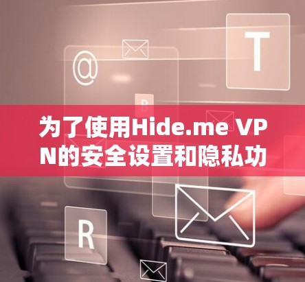 为了使用Hide.me VPN的安全设置和隐私功能，您可以按照以下步骤进行操作
