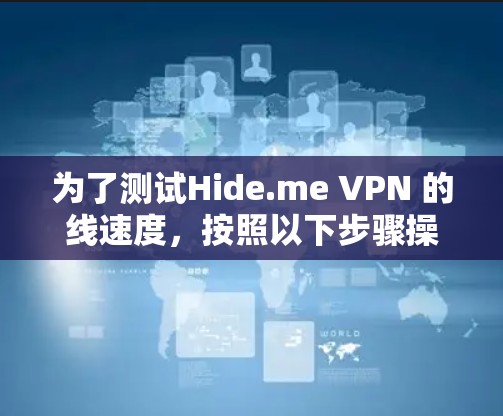 为了测试Hide.me VPN 的线速度，按照以下步骤操作