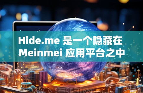 Hide.me 是一个隐藏在 Meinmei 应用平台之中的 VPN 应用，提供多种功能选项，适合用户进行网络访问。以下是对 Hide.me 的推荐和使用指南