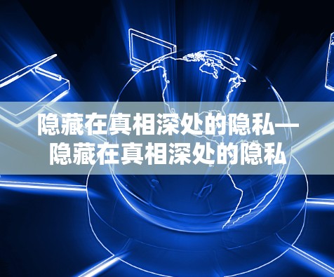 隐藏在真相深处的隐私—隐藏在真相深处的隐私