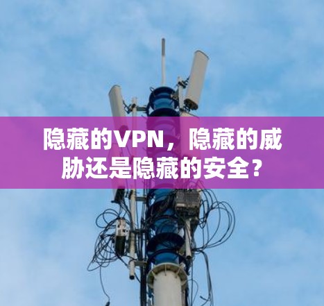 隐藏的VPN，隐藏的威胁还是隐藏的安全？