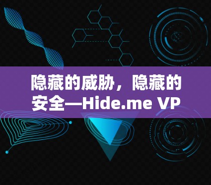 隐藏的威胁，隐藏的安全—Hide.me VPN电脑客户端全面保护你的网络