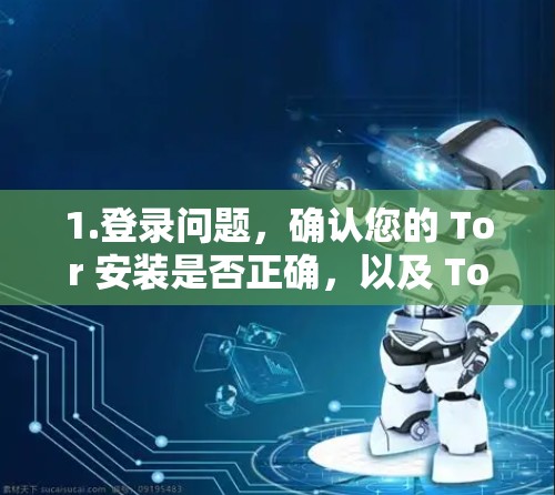 1.登录问题，确认您的 Tor 安装是否正确，以及 Tor 的网络连接是否正常。如果出现错误信息，尝试重新登录 Tor 或联系 Tor 支持服务