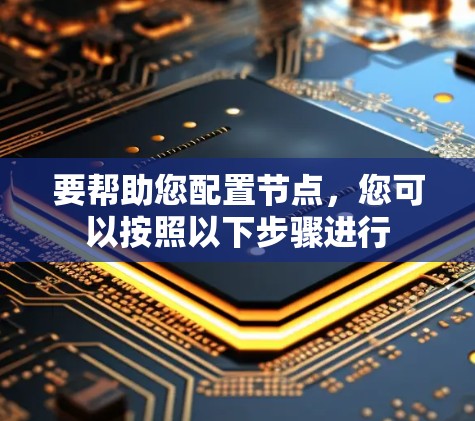 要帮助您配置节点，您可以按照以下步骤进行