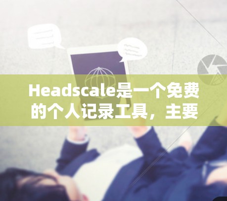 Headscale是一个免费的个人记录工具，主要用于记录运动和健身活动。它可以帮助你更好地记录跑步、游泳、骑自行车等运动数据，甚至可以生成详细的运动日志和健康报告