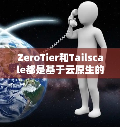 ZeroTier和Tailscale都是基于云原生的工具，但它们在功能和应用场景上有显著的不同。以下是详细的比较分析